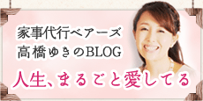 家事代行ベアーズ 高橋ゆきのBLOG 人生、まるごと愛してる