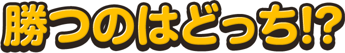 勝つのはどっち！？