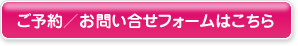 ご予約／お問合せフォームはこちら