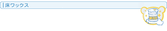 床・フローリングのワックス