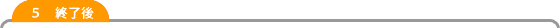 5 作業終了後