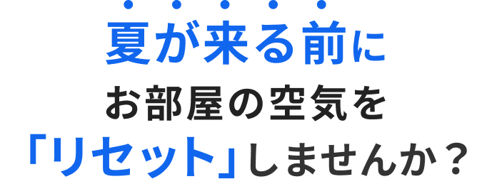 夏が来る前にお部屋の空気を「リセット」しませんか？