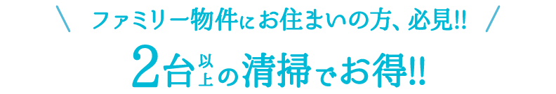 ファミリー物件にお住いの方、必見!! 2台以上の清掃でお得!!