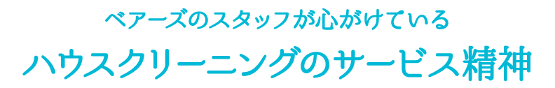 ベアーズのスタッフが心がけているハウスクリーニングのサービス精神
