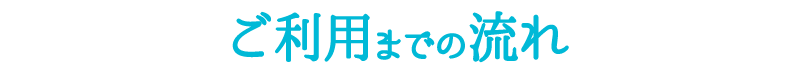 ご利用までの流れ