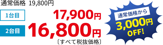 1台目 17,900円2台目 16,800円通常価格から3,000円OFF！