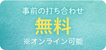 事前の打ち合わせ　無料　※オンライン可能