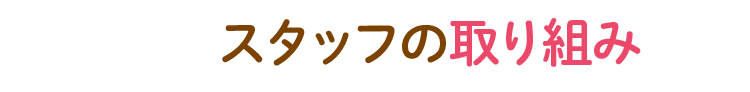 POINT０３　スタッフの取り組み