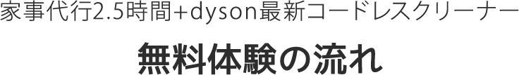 家事代行1名2.5時間＋dyson最新コードレスクリーナー無料体験の流れ