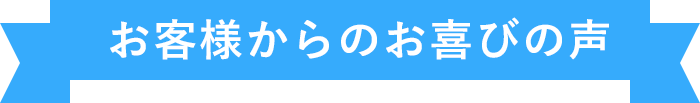 お客様からのお喜びの声