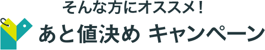 そんな方にオススメ！あと値決めキャンペーン