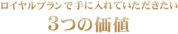 ロイヤルプランで手に入れていただきたい3つの価値