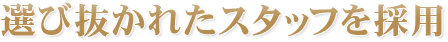 選び抜かれたスタッフを採用