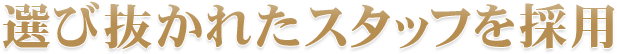 選び抜かれたスタッフを採用