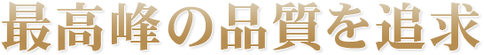 最高峰の品質を追求