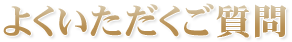 よくいただくご質問