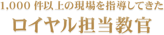1,000 件以上の現場を指導してきたロイヤル担当教官
